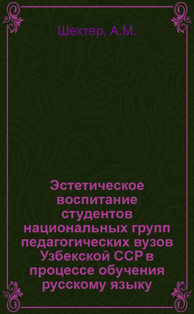 Эстетическое воспитание студентов национальных групп педагогических вузов Узбекской ССР в процессе обучения русскому языку : Автореф. дис. на соиск. учен. степени канд. пед. наук : (731)