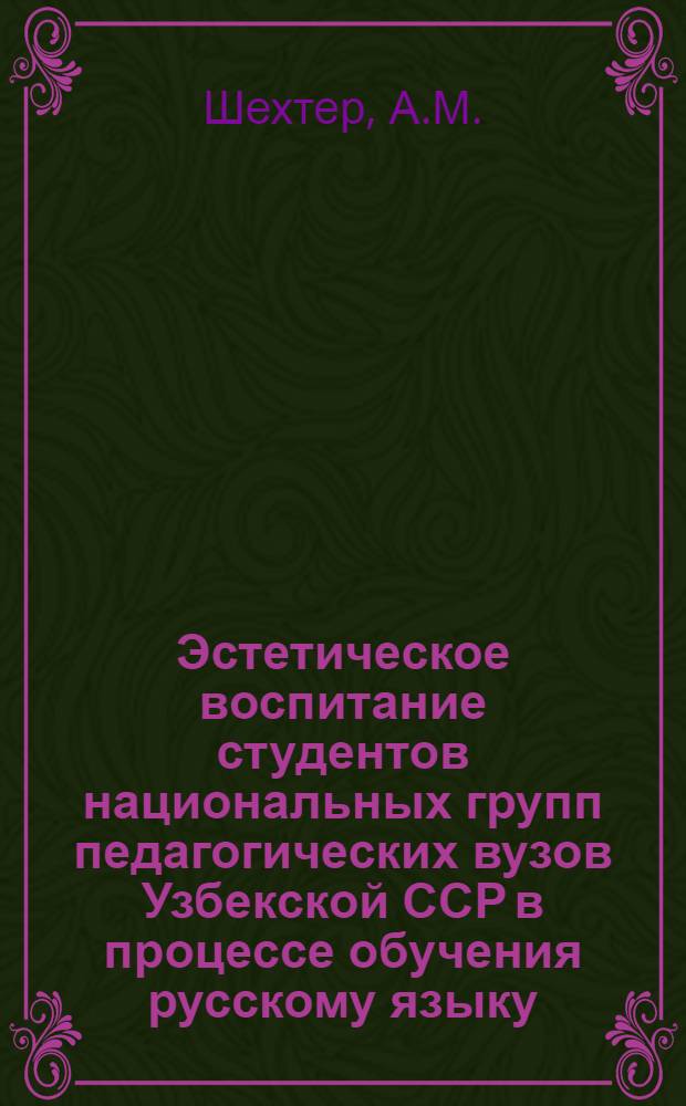 Эстетическое воспитание студентов национальных групп педагогических вузов Узбекской ССР в процессе обучения русскому языку : Автореф. дис. на соиск. учен. степени канд. пед. наук : (731)