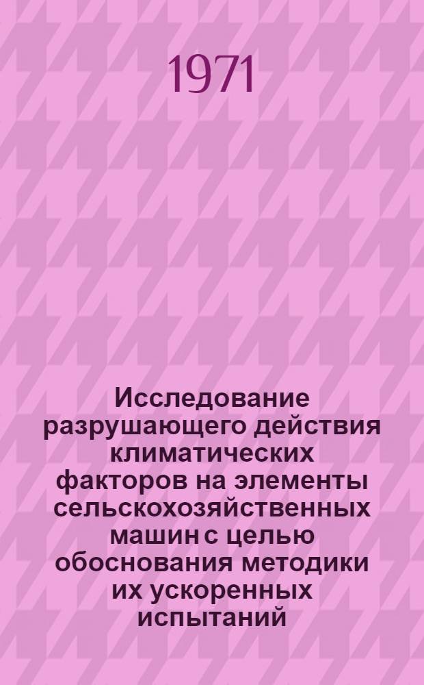 Исследование разрушающего действия климатических факторов на элементы сельскохозяйственных машин с целью обоснования методики их ускоренных испытаний : Автореф. дис. на соискание учен. степени канд. техн. наук : (410)