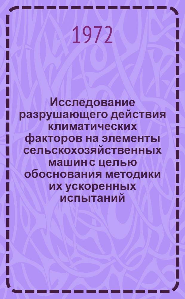 Исследование разрушающего действия климатических факторов на элементы сельскохозяйственных машин с целью обоснования методики их ускоренных испытаний : Автореф. дис. на соиск. учен. степени канд. техн. наук : (20.01)
