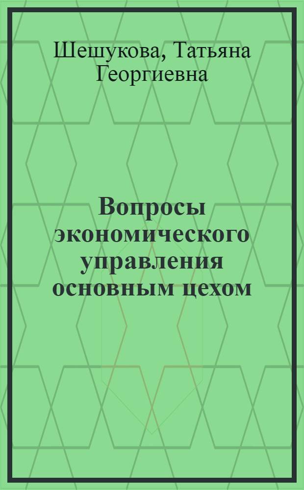 Вопросы экономического управления основным цехом : (В условиях АСУП) : Автореф. дис. на соиск. учен. степени канд. экон. наук : (08.00.05)