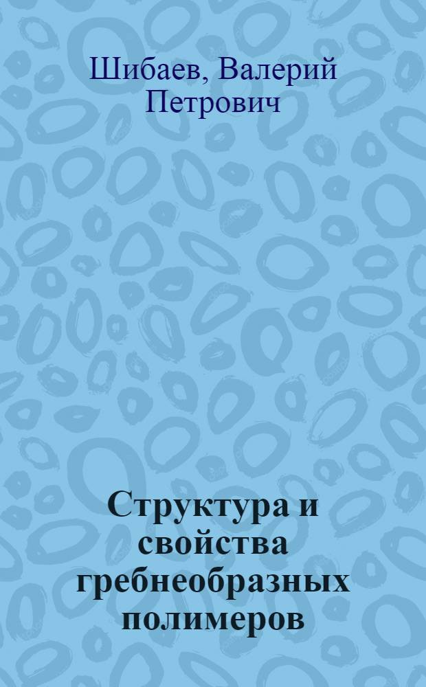 Структура и свойства гребнеобразных полимеров : Автореф. дис. на соиск. учен. степени д-ра хим. наук : (02.00.06)