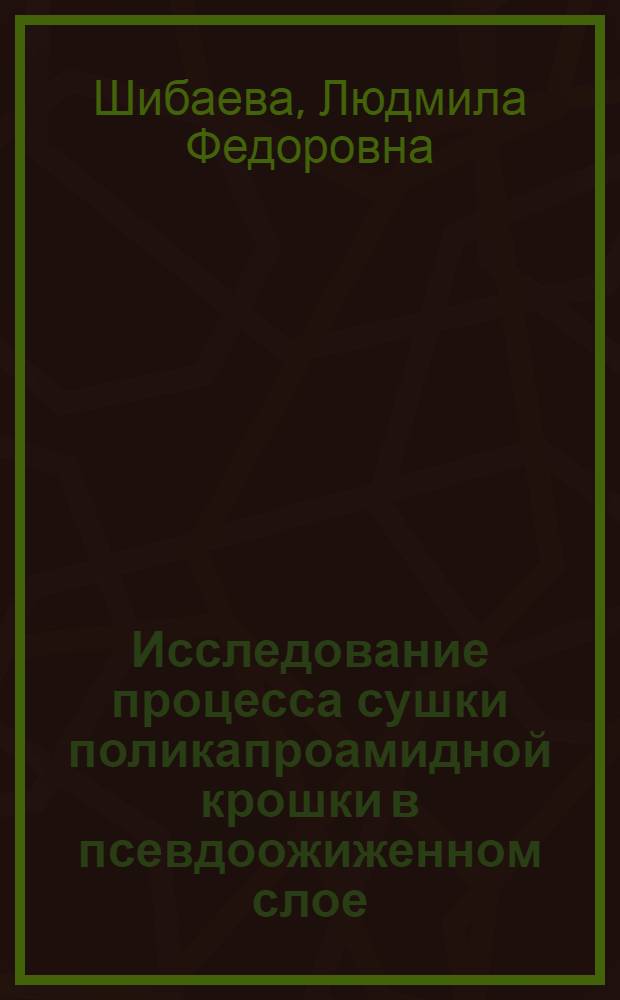 Исследование процесса сушки поликапроамидной крошки в псевдоожиженном слое : Автореф. дис. на соискание учен. степени канд. техн. наук : (354)