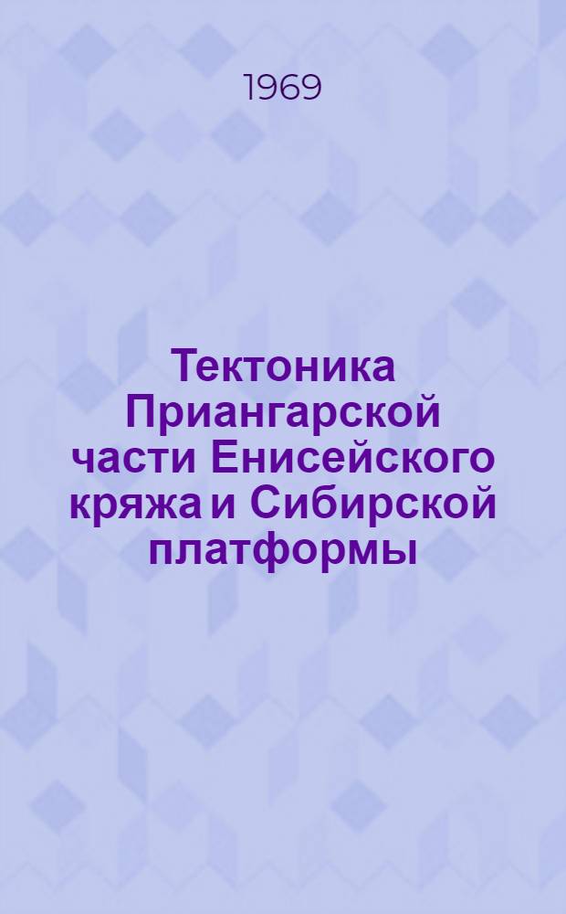 Тектоника Приангарской части Енисейского кряжа и Сибирской платформы : Автореф. дис. на соискание учен. степени канд. геол.-минерал. наук : (120)