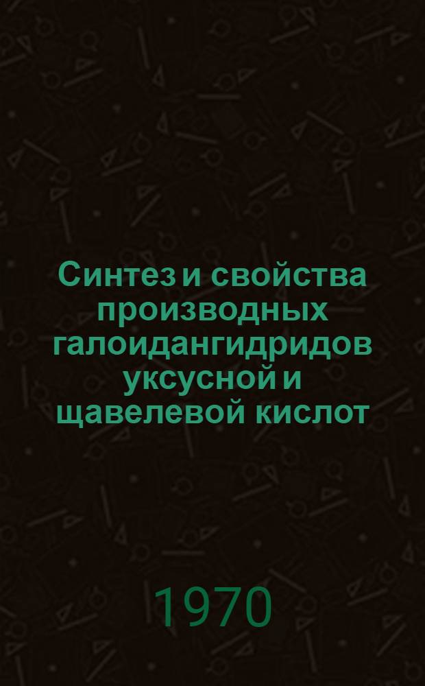 Синтез и свойства производных галоидангидридов уксусной и щавелевой кислот : Автореф. дис. на соискание учен. степени канд. хим. наук : (072)