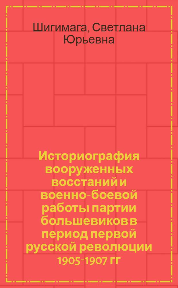 Историография вооруженных восстаний и военно-боевой работы партии большевиков в период первой русской революции 1905-1907 гг. (1905 - середина 30-х годов) : Автореф. дис. на соиск. учен. степени канд. ист. наук : (07.00.01)