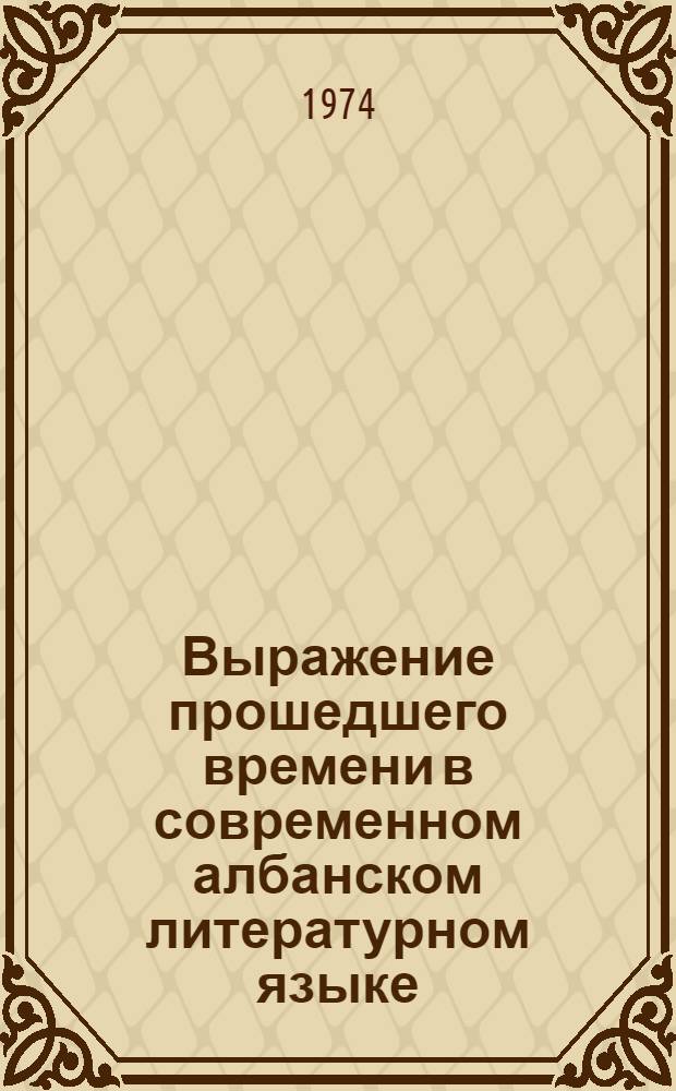 Выражение прошедшего времени в современном албанском литературном языке : (Аорист, имперфект, перфект) : Автореф. дис. на соиск. учен. степени канд. филол. наук