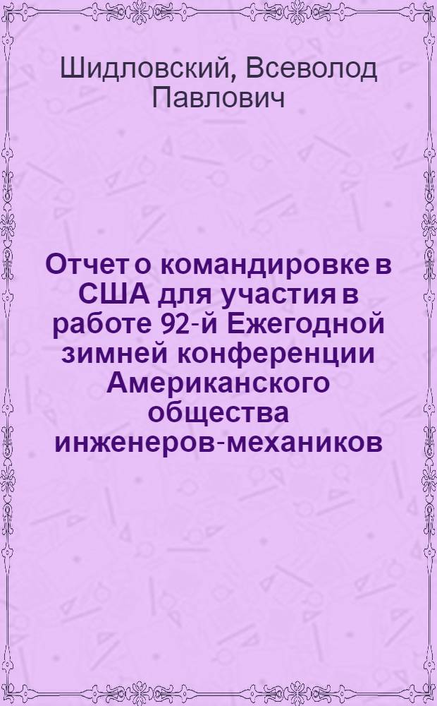 Отчет о командировке в США [для участия в работе 92-й Ежегодной зимней конференции Американского общества инженеров-механиков, проводившейся в период 28 ноября - 2 декабря 1971 г. в г. Вашингтоне]