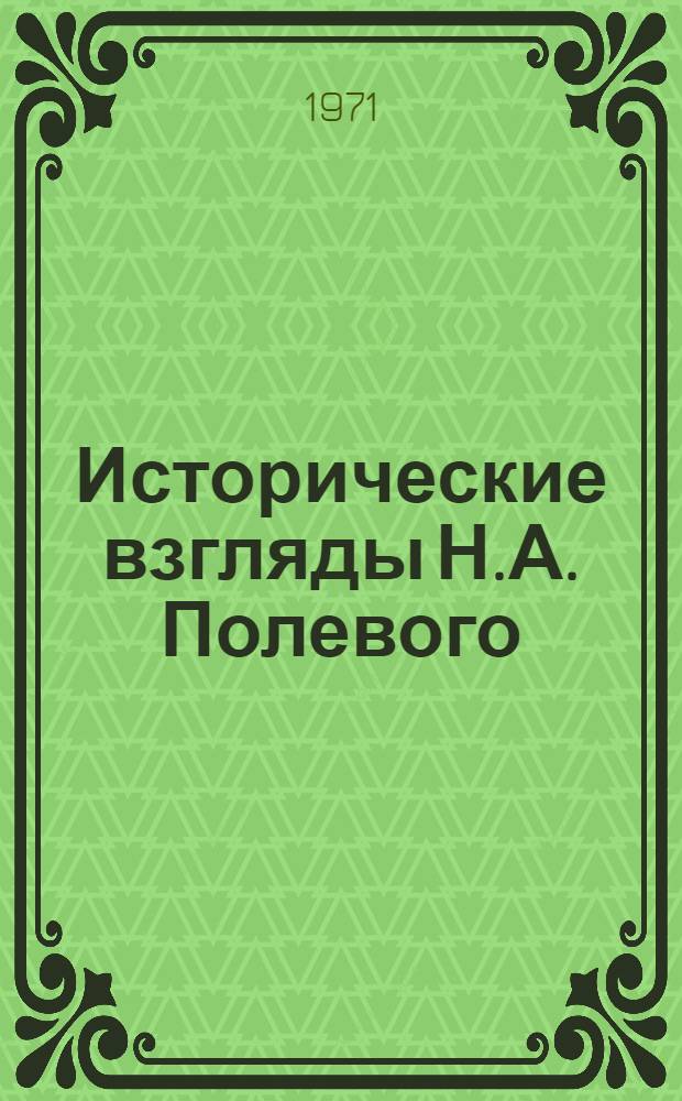 Исторические взгляды Н.А. Полевого : Автореф. дис. на соиск. учен. степени к. и. н