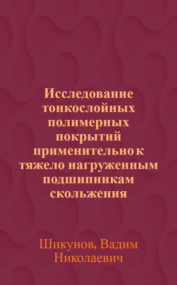 Исследование тонкослойных полимерных покрытий применительно к тяжело нагруженным подшипникам скольжения : Автореф. дис. на соискание учен. степени канд. техн. наук : (184)