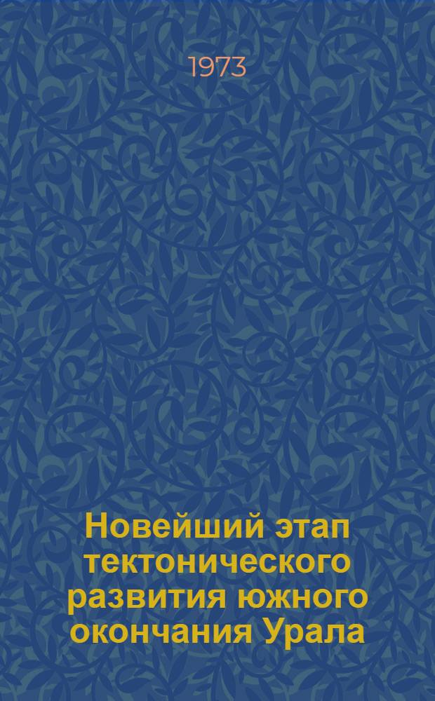 Новейший этап тектонического развития южного окончания Урала : Автореф. дис. на соиск. учен. степени канд. геол.-минерал. наук : (04.00.01)