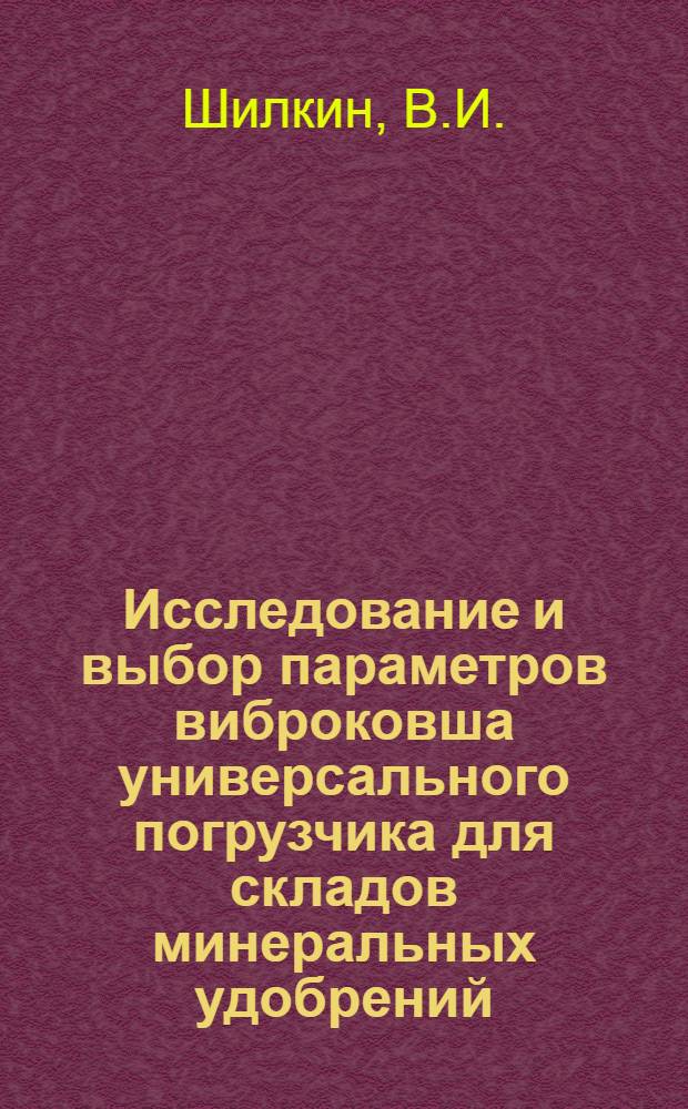 Исследование и выбор параметров виброковша универсального погрузчика для складов минеральных удобрений : Автореф. дис. на соискание учен. степени канд. техн. наук : (186)