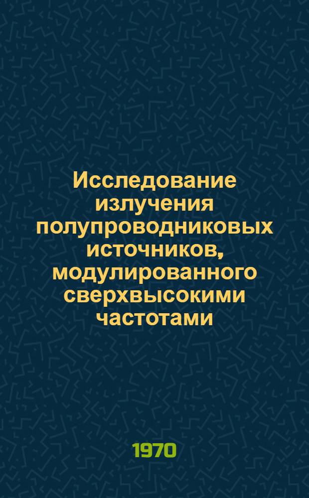 Исследование излучения полупроводниковых источников, модулированного сверхвысокими частотами : Автореф. дис. на соискание учен. степени канд. физ.-мат. наук : (01.043)