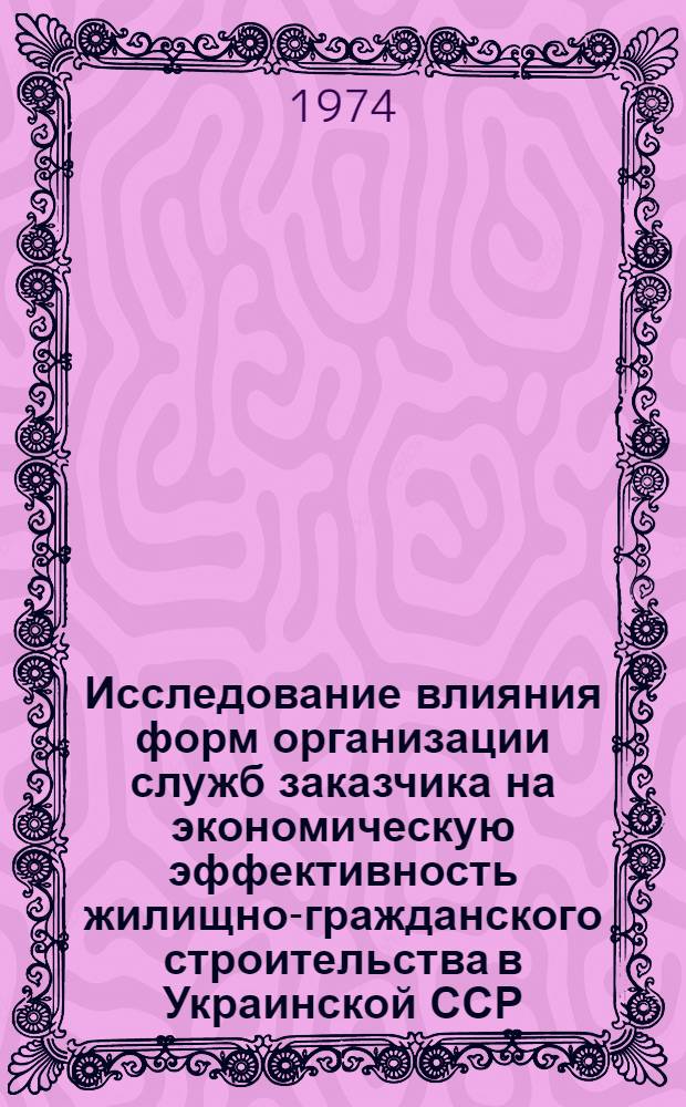 Исследование влияния форм организации служб заказчика на экономическую эффективность жилищно-гражданского строительства в Украинской ССР : (На примере Киев. обл.) : Автореф. дис. на соиск. учен. степени канд. техн. наук : (08.00.05)