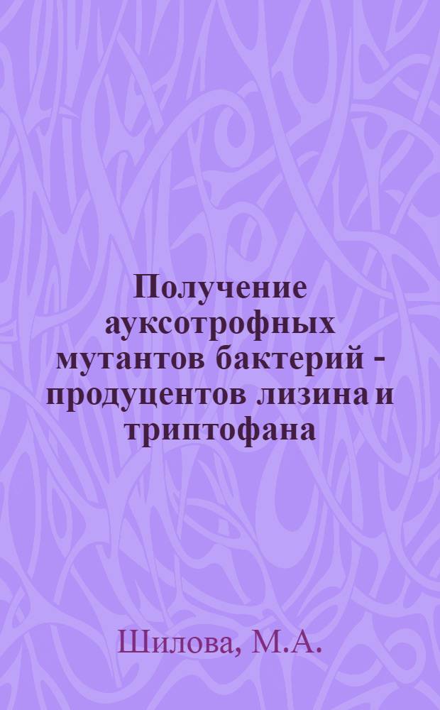 Получение ауксотрофных мутантов бактерий - продуцентов лизина и триптофана : Автореф. дис. на соискание учен. степени канд. биол. наук : (03.103)