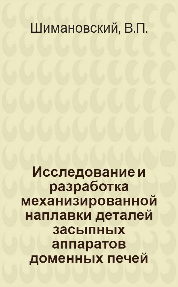 Исследование и разработка механизированной наплавки деталей засыпных аппаратов доменных печей : Автореф. дис. на соиск. учен. степени канд. техн. наук