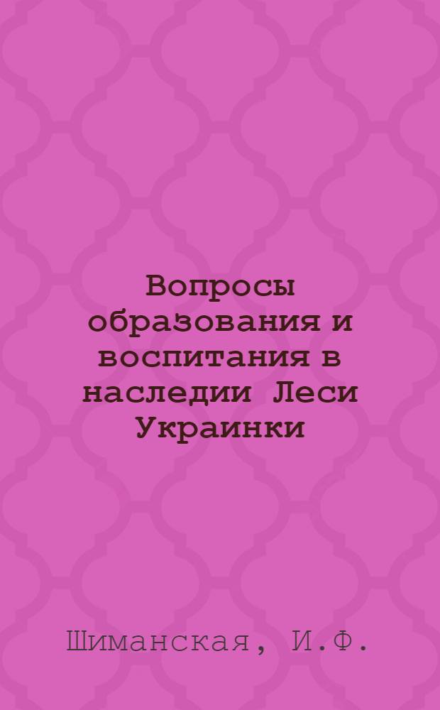 Вопросы образования и воспитания в наследии Леси Украинки : Автореф. дис. на соискание учен. степени канд. пед. наук : (730)