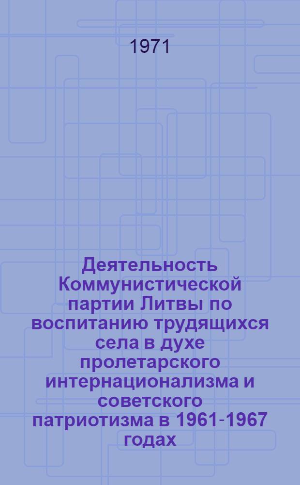 Деятельность Коммунистической партии Литвы по воспитанию трудящихся села в духе пролетарского интернационализма и советского патриотизма в 1961-1967 годах : Автореф. дис. на соискание учен. степени канд. ист. наук : (570)