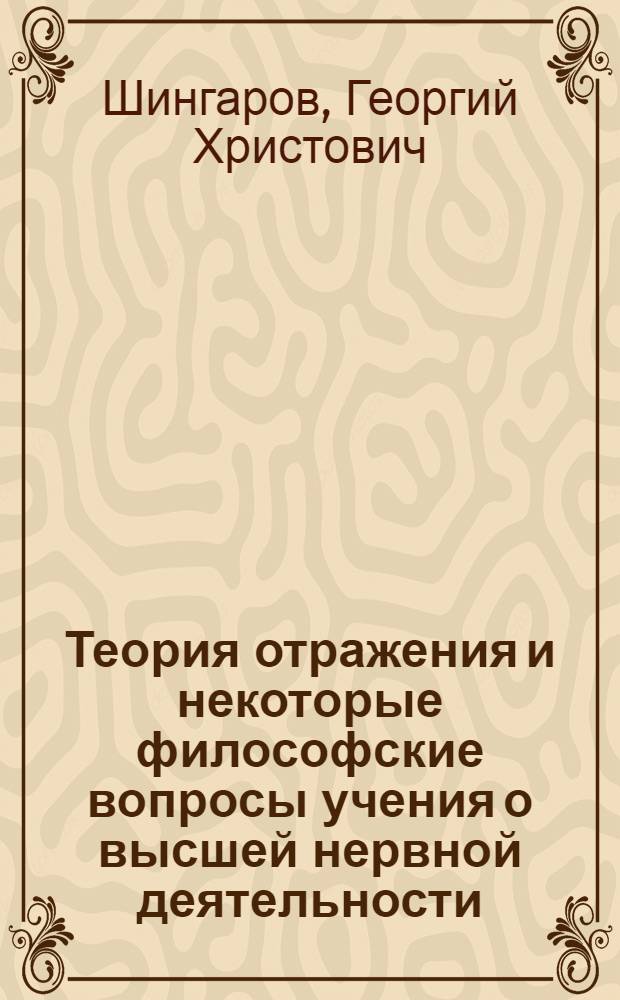 Теория отражения и некоторые философские вопросы учения о высшей нервной деятельности : Автореф. дис. на соискание учен. степени д-ра филос. наук : (627)
