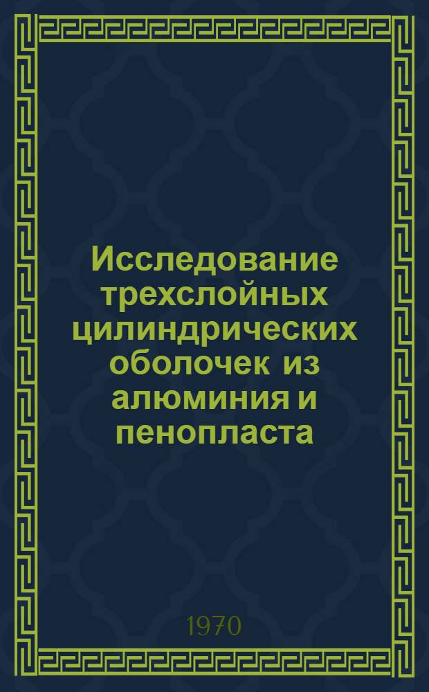 Исследование трехслойных цилиндрических оболочек из алюминия и пенопласта : Автореф. дис. на соискание учен. степени канд. техн. наук : (480)