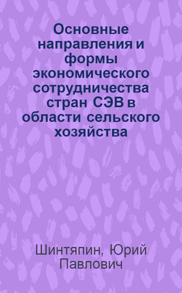 Основные направления и формы экономического сотрудничества стран СЭВ в области сельского хозяйства : Докл
