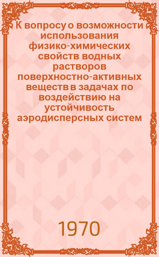 К вопросу о возможности использования физико-химических свойств водных растворов поверхностно-активных веществ в задачах по воздействию на устойчивость аэродисперсных систем : Автореф. дис. на соискание учен. степени канд. физ.-мат. наук : (051)