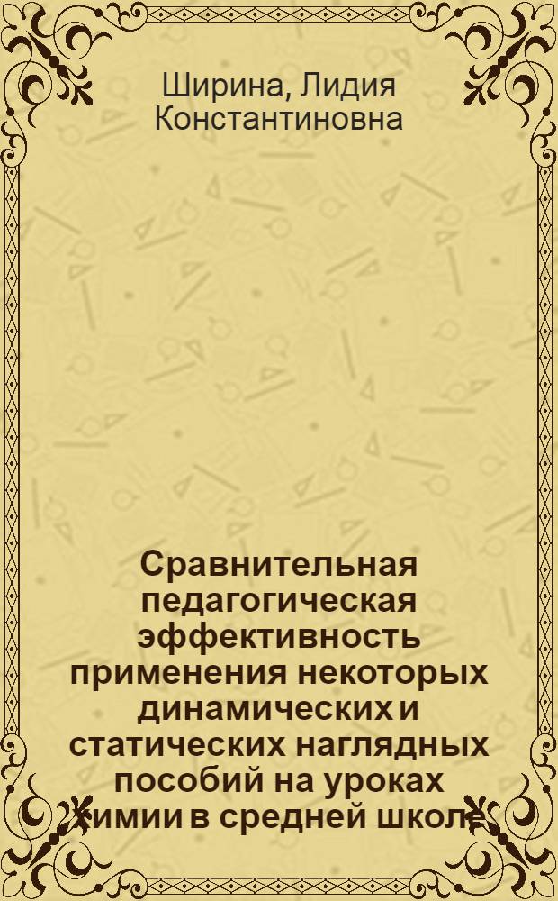 Сравнительная педагогическая эффективность применения некоторых динамических и статических наглядных пособий на уроках химии в средней школе : Автореф. дис. на соискание учен. степени канд. пед. наук : (13.731)