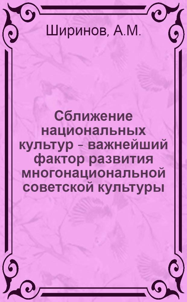 Сближение национальных культур - важнейший фактор развития многонациональной советской культуры : Автореф. дис. на соискание учен. степени канд. филос. наук : (621)