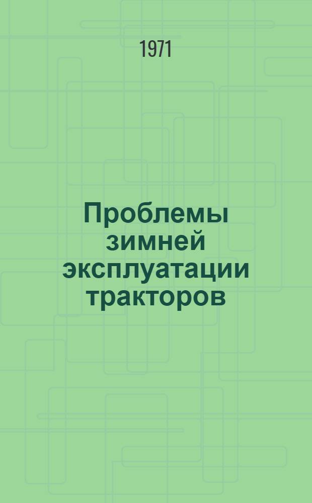 Проблемы зимней эксплуатации тракторов : Тезисы доклада к IV Всесоюз. координац. совещанию по проблеме "Разработка рацион. методов эксплуатации маш.-тракт. парка"
