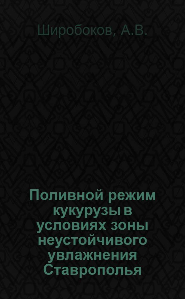 Поливной режим кукурузы в условиях зоны неустойчивого увлажнения Ставрополья : Автореф. дис. на соиск. учен. степени канд. с.-х. наук : (531)