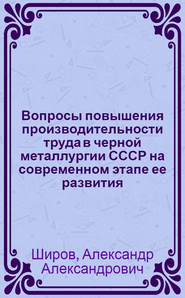 Вопросы повышения производительности труда в черной металлургии СССР на современном этапе ее развития : Автореф. дис. на соиск. учен. степени канд. экон. наук