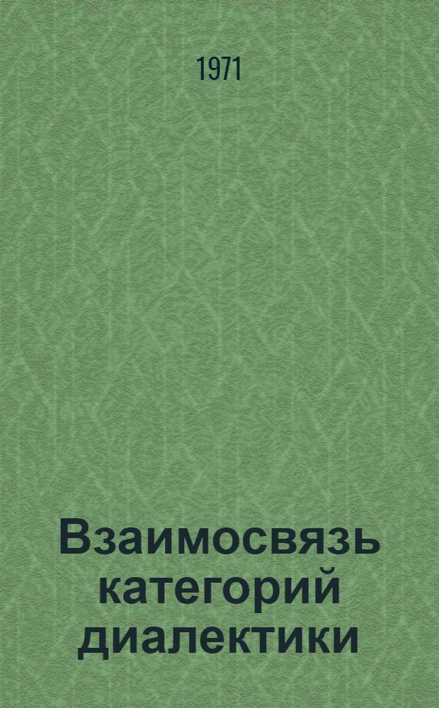 Взаимосвязь категорий диалектики : Автореф. дис. на соискание учен. степени д-ра филос. наук : (620)