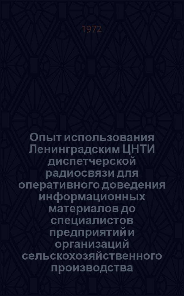 Опыт использования Ленинградским ЦНТИ диспетчерской радиосвязи для оперативного доведения информационных материалов до специалистов предприятий и организаций сельскохозяйственного производства : Краткие тезисы докл. на совещ.-семинаре заместителей директоров по информ. работе ЦНТИ объединения в г. Ульяновске 14-17 ноября 1972 г