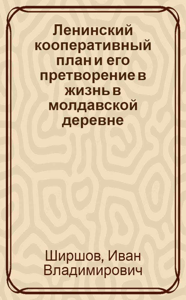 Ленинский кооперативный план и его претворение в жизнь в молдавской деревне : (Материал в помощь лектору)