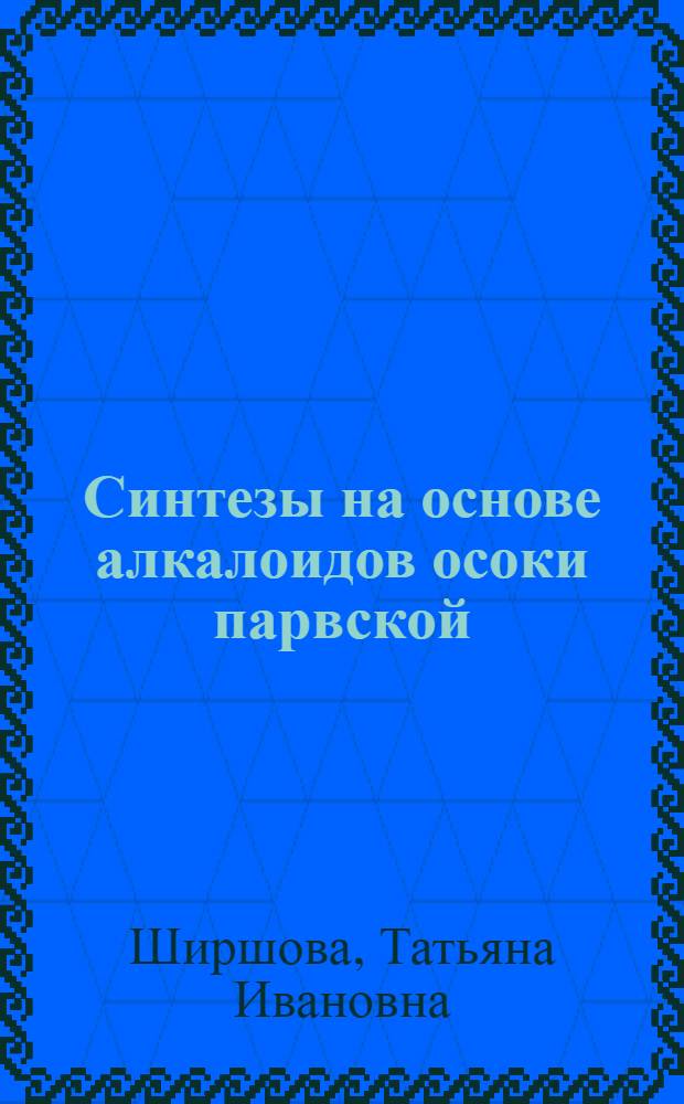 Синтезы на основе алкалоидов осоки парвской : Автореф. дис. на соиск. учен. степени канд. хим. наук : (02.00.03)