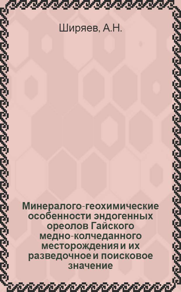 Минералого-геохимические особенности эндогенных ореолов Гайского медно-колчеданного месторождения и их разведочное и поисковое значение : Автореф. дис. на соискание учен. степени канд. геол.-минерал. наук : (04.133)