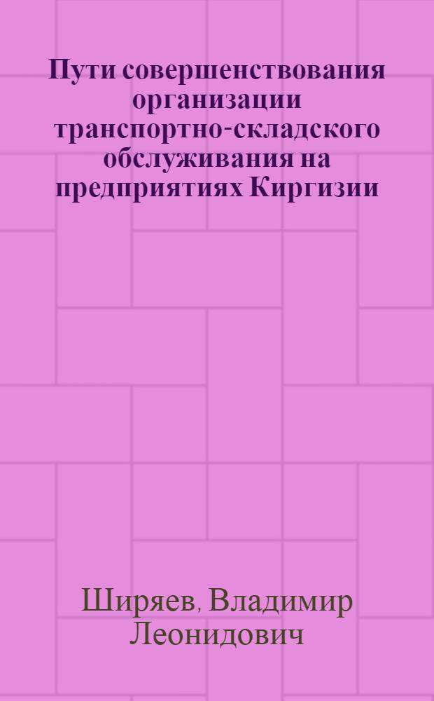 Пути совершенствования организации транспортно-складского обслуживания на предприятиях Киргизии : (Обзор)