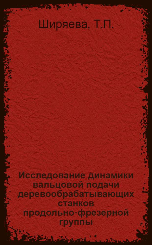 Исследование динамики вальцовой подачи деревообрабатывающих станков продольно-фрезерной группы : Автореф. дис. на соискание учен. степени канд. техн. наук : (05.421)