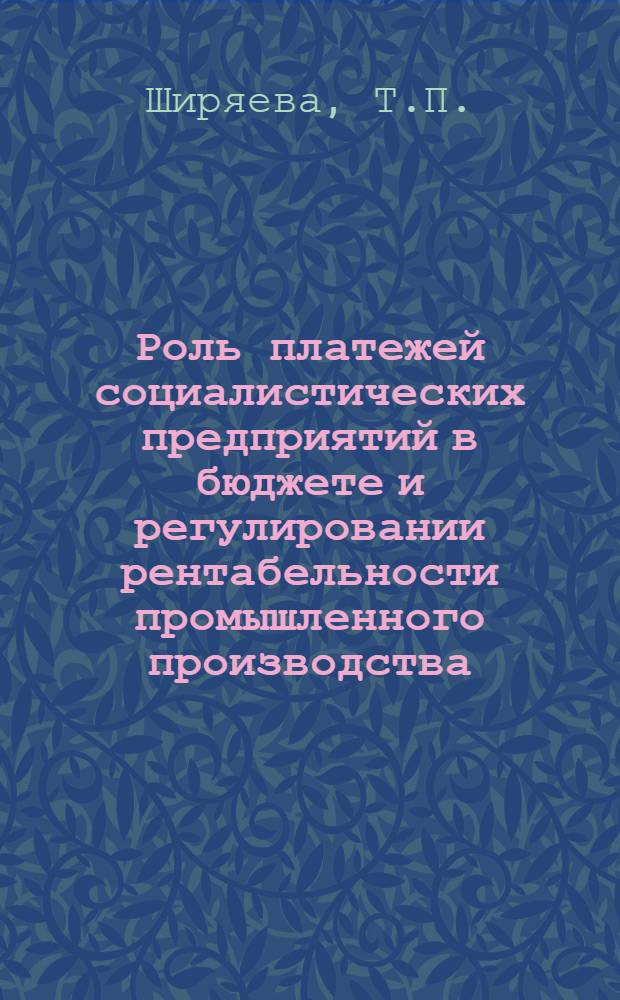 Роль платежей социалистических предприятий в бюджете и регулировании рентабельности промышленного производства : Автореферат дис. на соискание учен. степени канд. экон. наук : (599)