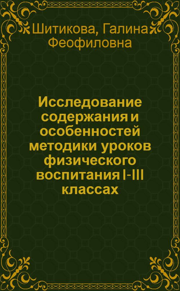 Исследование содержания и особенностей методики уроков физического воспитания I-III классах : Автореф. дис. на соискание учен. степени канд. пед. наук : (13.734)