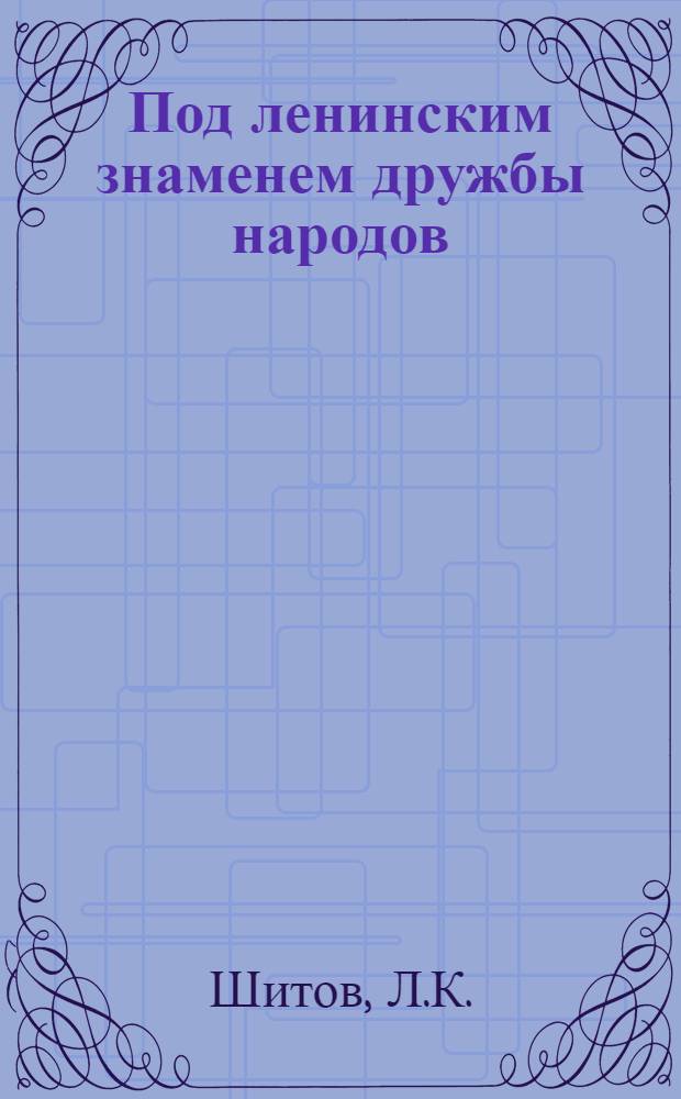 Под ленинским знаменем дружбы народов : (К 50-летию образования СССР)