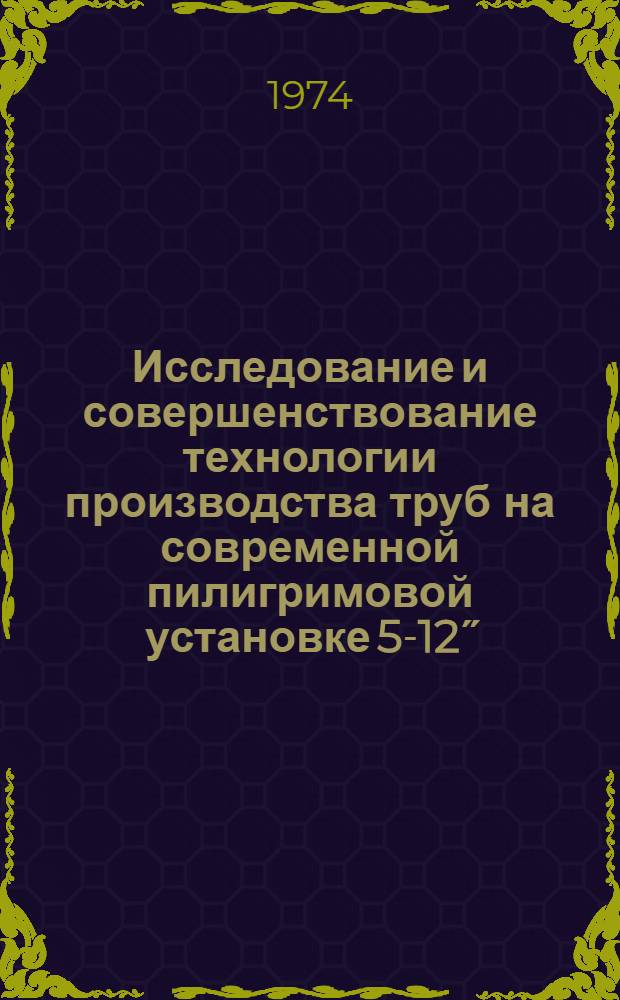 Исследование и совершенствование технологии производства труб на современной пилигримовой установке 5-12˝ : Автореф. дис. на соиск. учен. степени канд. техн. наук : (05.16.05)
