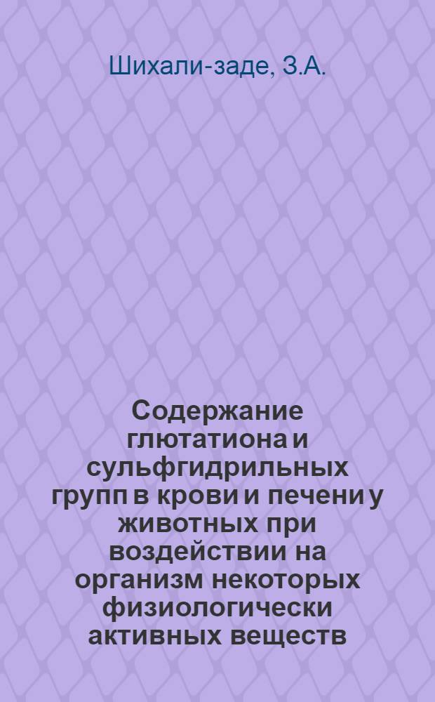Содержание глютатиона и сульфгидрильных групп в крови и печени у животных при воздействии на организм некоторых физиологически активных веществ : Автореф. дис. на соиск. учен. степени канд. биол. наук : (102)