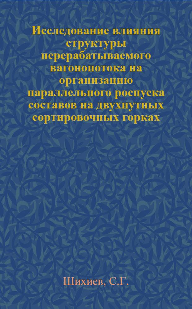 Исследование влияния структуры перерабатываемого вагонопотока на организацию параллельного роспуска составов на двухпутных сортировочных горках : Автореф. дис. на соискание учен. степени канд. техн. наук : (05-434)