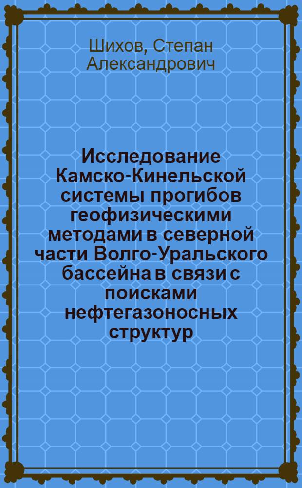 Исследование Камско-Кинельской системы прогибов геофизическими методами в северной части Волго-Уральского бассейна в связи с поисками нефтегазоносных структур : Автореф. дис. на соиск. учен. степени д-ра геол.-минерал. наук