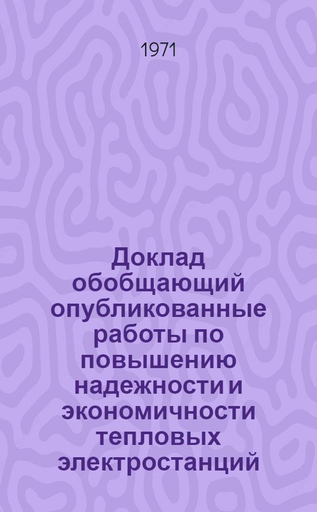 Доклад обобщающий опубликованные работы по повышению надежности и экономичности тепловых электростанций, представленные на соискание ученой степени кандидата технических наук : (270)