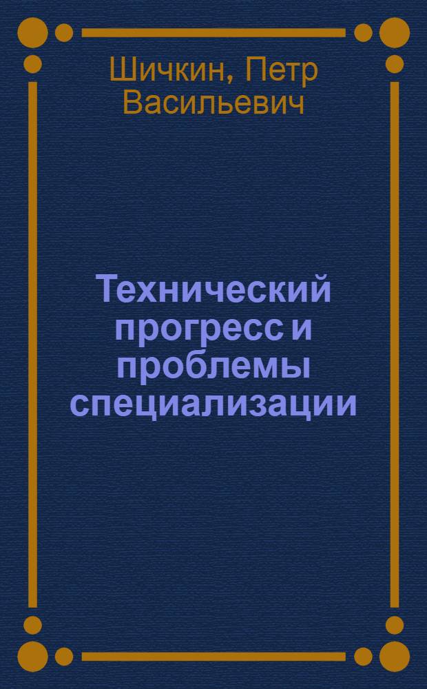 Технический прогресс и проблемы специализации : (На примере производства полупроводниковой преобразовательной техники) : Автореф. дис. на соискание учен. степени канд. экон. наук : (594)