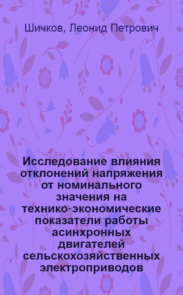 Исследование влияния отклонений напряжения от номинального значения на технико-экономические показатели работы асинхронных двигателей сельскохозяйственных электроприводов : Автореф. дис. на соиск. учен. степени канд. техн. наук : (05.20.02)