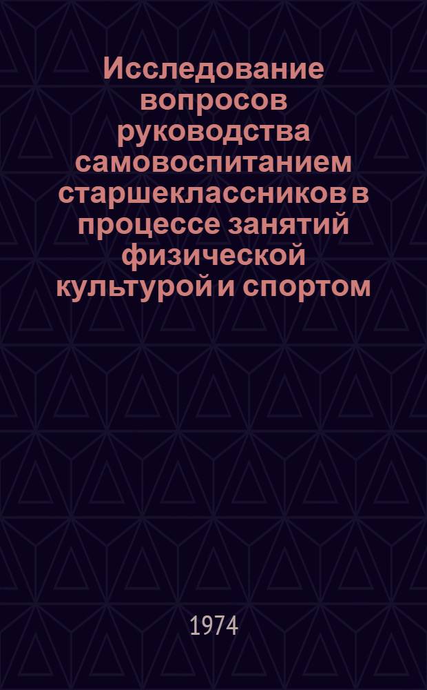 Исследование вопросов руководства самовоспитанием старшеклассников в процессе занятий физической культурой и спортом : (IX-X кл.) : Автореф. дис. на соиск. учен. степени канд. пед. наук : (13.00.01)