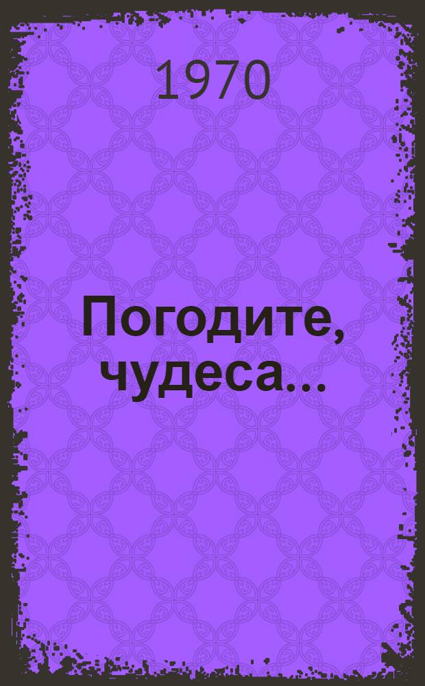 Погодите, чудеса... : Стихи : Для дошкольного возраста